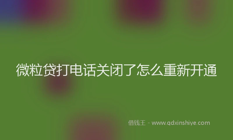 微粒贷打电话关闭了怎么重新开通