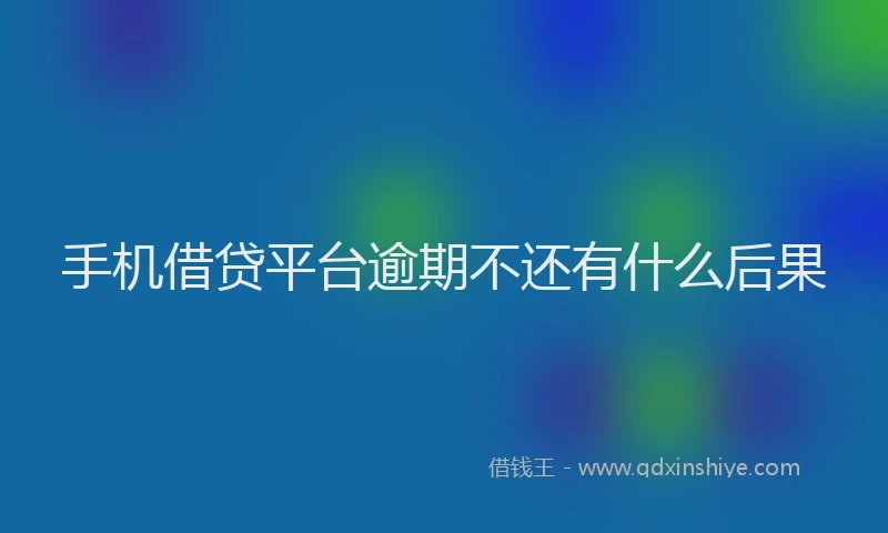 手机借贷平台逾期不还有什么后果