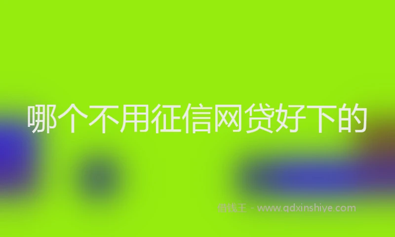 哪个不用征信网贷好下的