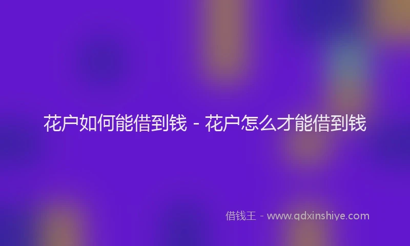 花户如何能借到钱 - 花户怎么才能借到钱