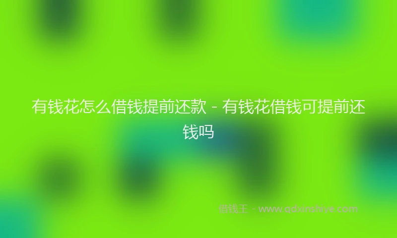 有钱花怎么借钱提前还款 - 有钱花借钱可提前还钱吗