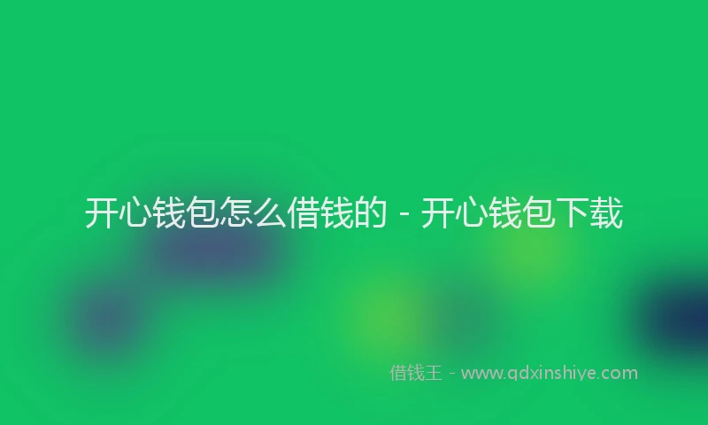 开心钱包怎么借钱的 - 开心钱包下载