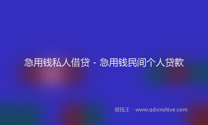 急用钱私人借贷 - 急用钱民间个人贷款