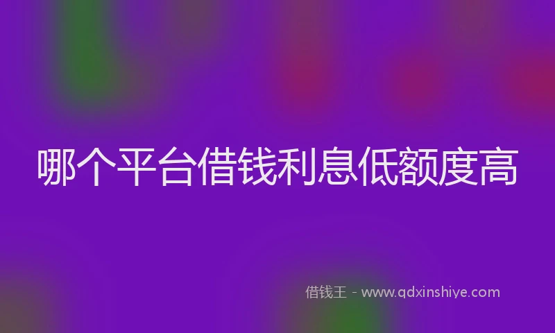 哪个平台借钱利息低额度高