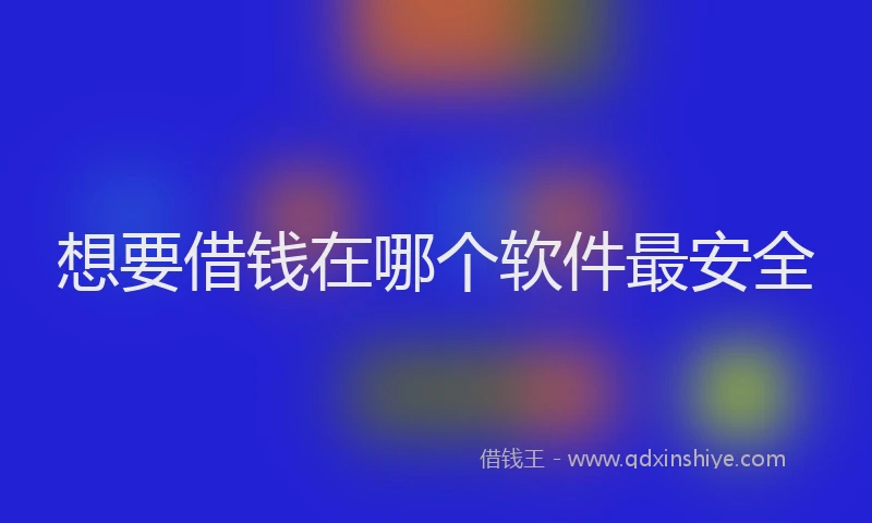 想要借钱在哪个软件最安全