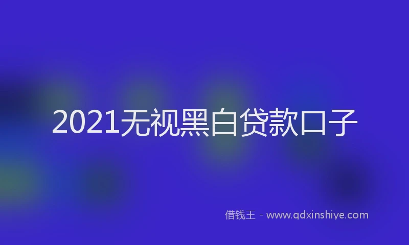2021无视黑白贷款口子