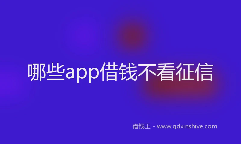 哪些app借钱不看征信