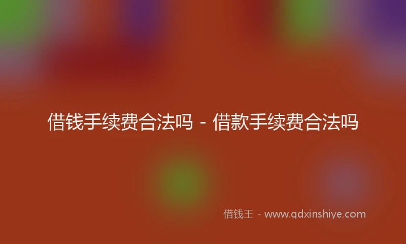 借钱手续费合法吗 - 借款手续费合法吗