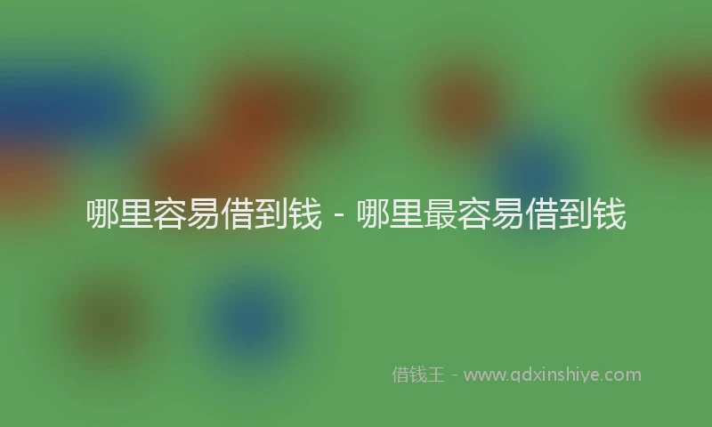 哪里容易借到钱 - 哪里最容易借到钱