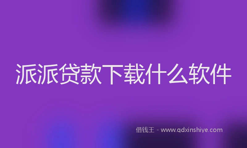 派派贷款下载什么软件