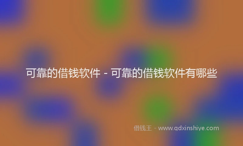 可靠的借钱软件 - 可靠的借钱软件有哪些