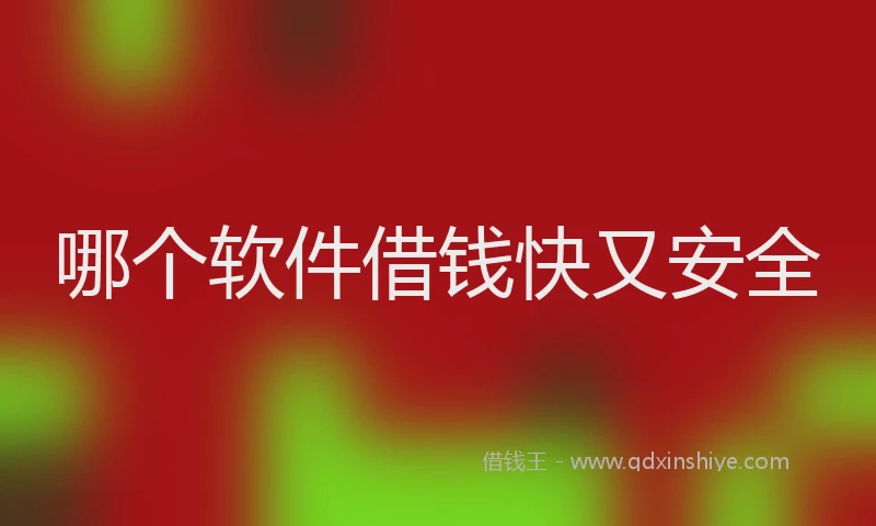 哪个软件借钱快又安全