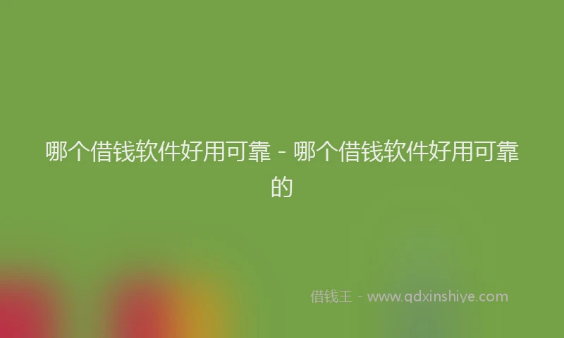 哪个借钱软件好用可靠 - 哪个借钱软件好用可靠的