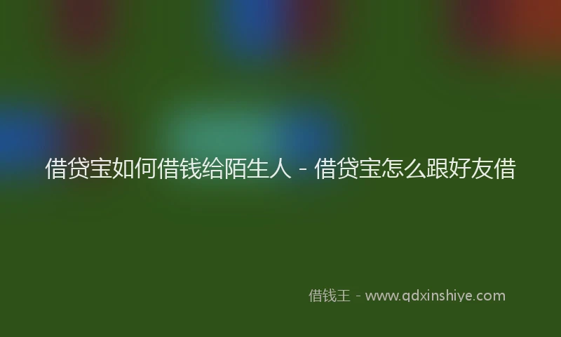 借贷宝如何借钱给陌生人 - 借贷宝怎么跟好友借