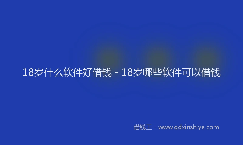 18岁什么软件好借钱 - 18岁哪些软件可以借钱