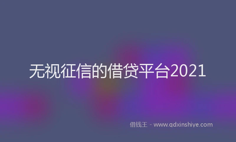 无视征信的借贷平台2021