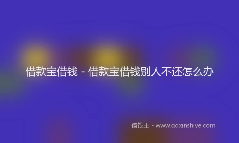 借款宝借钱 - 借款宝借钱别人不还怎么办