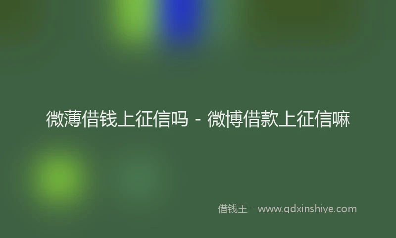 微薄借钱上征信吗 - 微博借款上征信嘛