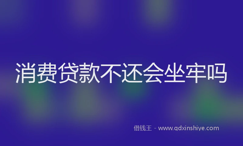 消费贷款不还会坐牢吗