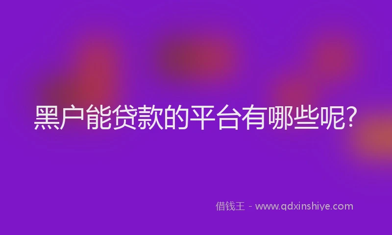 黑户能贷款的平台有哪些呢?