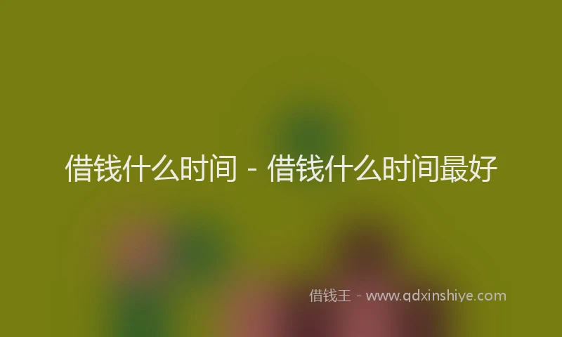 借钱什么时间 - 借钱什么时间最好