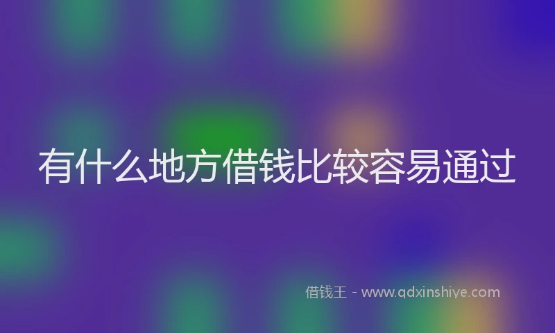 有什么地方借钱比较容易通过