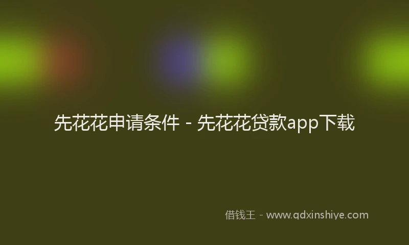 先花花申请条件 - 先花花贷款app下载