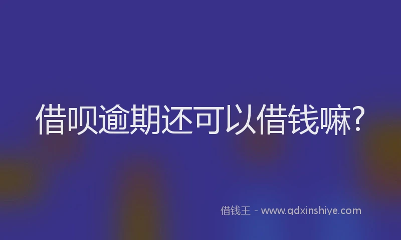 借呗逾期还可以借钱嘛?