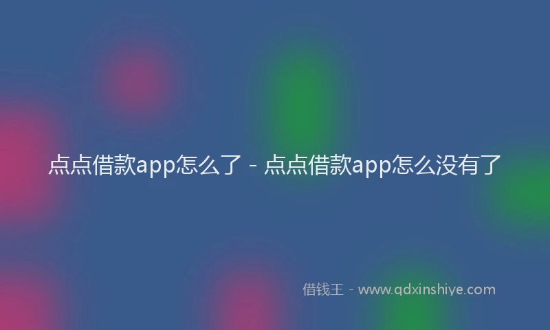 点点借款app怎么了 - 点点借款app怎么没有了