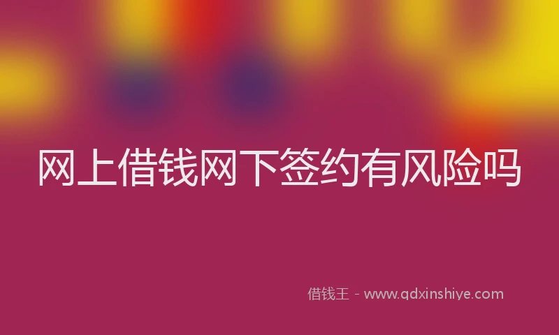 网上借钱网下签约有风险吗