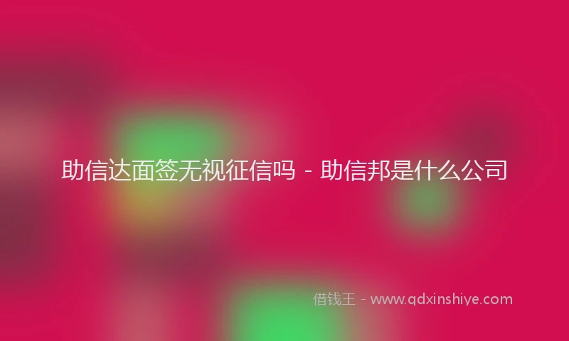 助信达面签无视征信吗 - 助信邦是什么公司