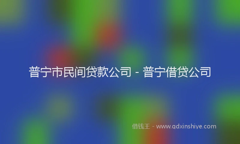 普宁市民间贷款公司 - 普宁借贷公司