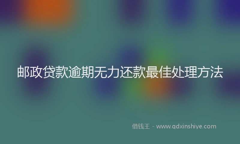 邮政贷款逾期无力还款最佳处理方法