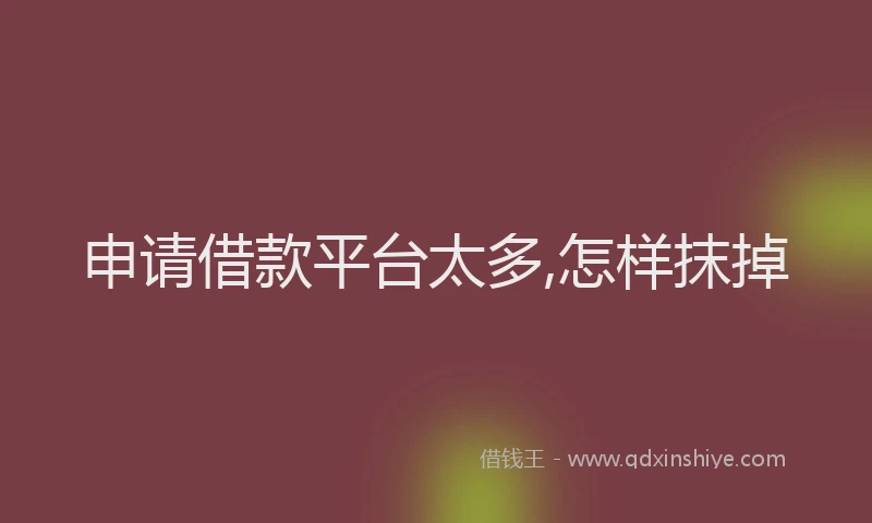 申请借款平台太多,怎样抹掉