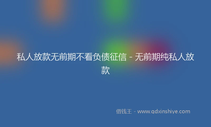 私人放款无前期不看负债征信 - 无前期纯私人放款