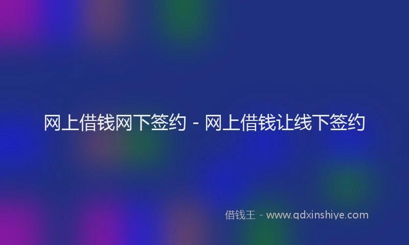 网上借钱网下签约 - 网上借钱让线下签约