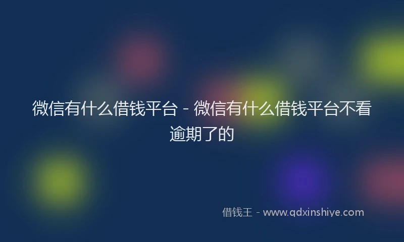 微信有什么借钱平台 - 微信有什么借钱平台不看逾期了的
