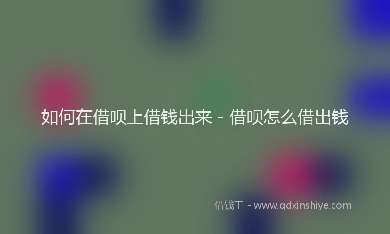 如何在借呗上借钱出来 - 借呗怎么借出钱