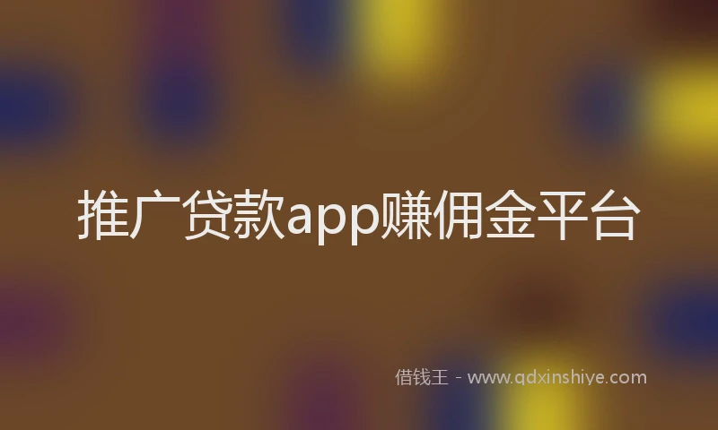 推广贷款app赚佣金平台