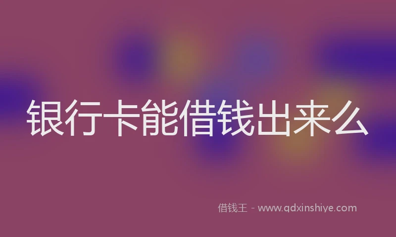 银行卡能借钱出来么