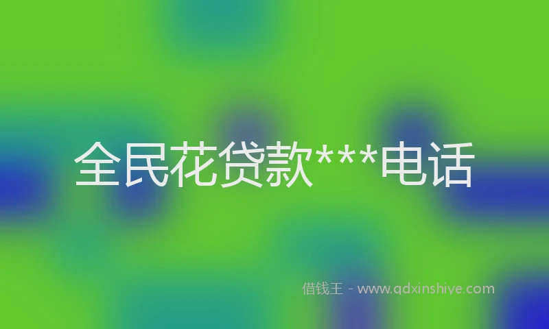 全民花贷款***电话