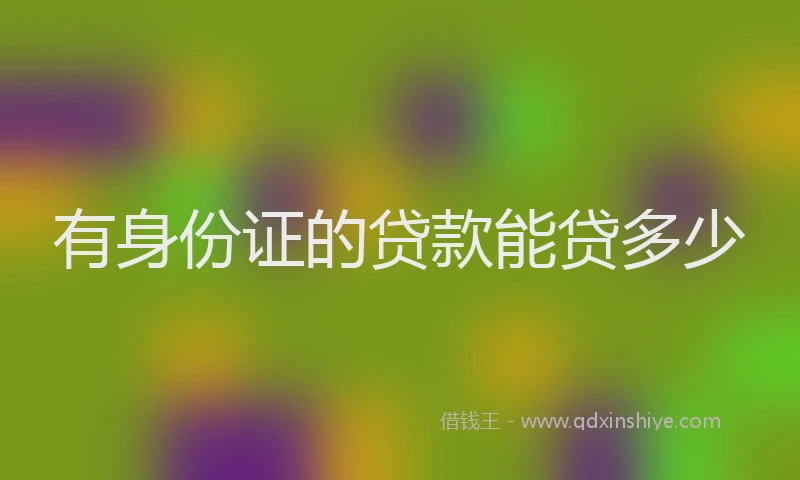 有身份证的贷款能贷多少