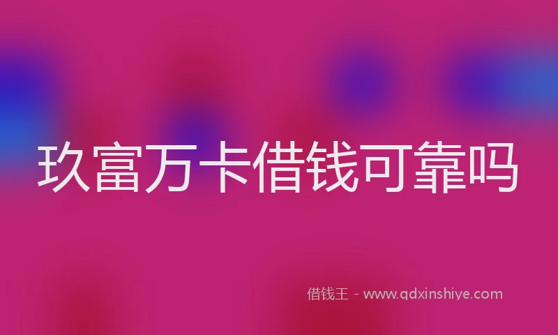 玖富万卡借钱可靠吗