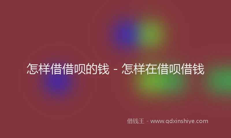 怎样借借呗的钱 - 怎样在借呗借钱
