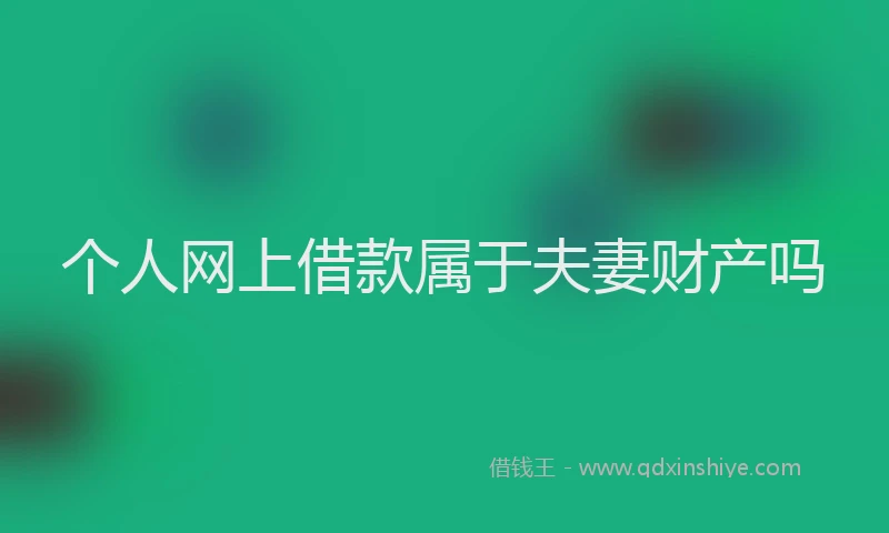 个人网上借款属于夫妻财产吗