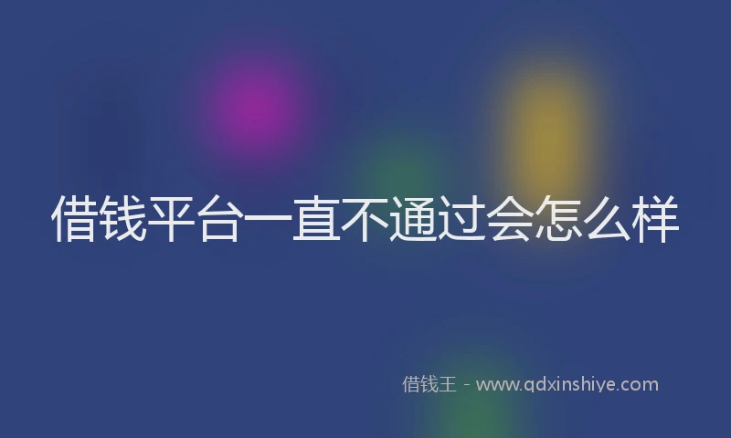 借钱平台一直不通过会怎么样