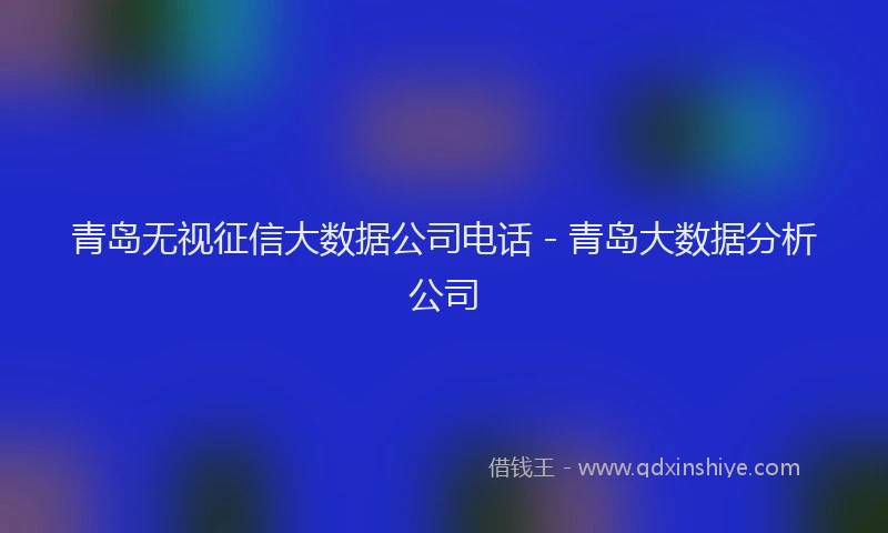 青岛无视征信大数据公司电话 - 青岛大数据分析公司