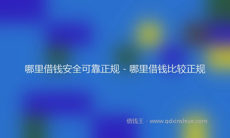 哪里借钱安全可靠正规 - 哪里借钱比较正规