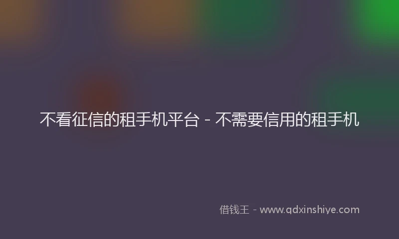 不看征信的租手机平台 - 不需要信用的租手机