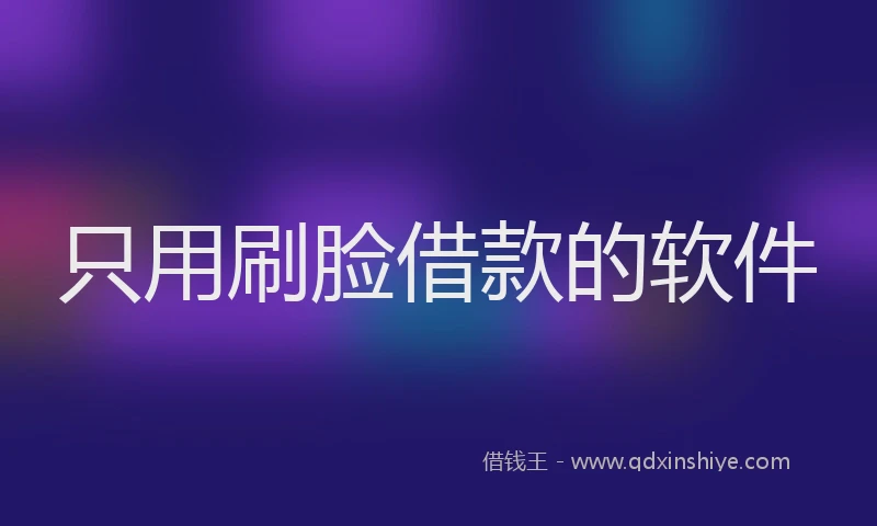 只用刷脸借款的软件